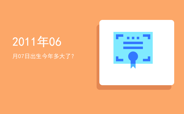 2011年06月07日出生今年多大了?