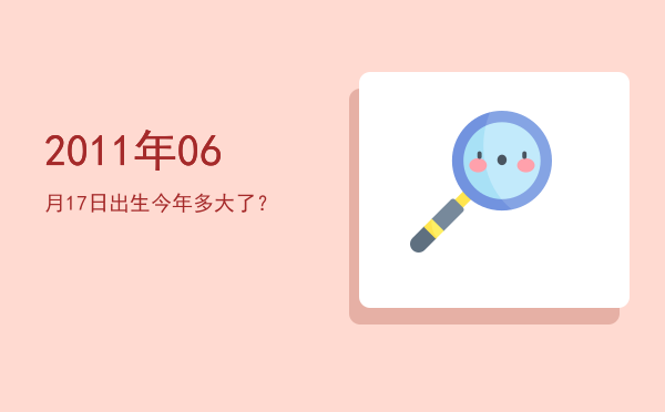 2011年06月17日出生今年多大了?