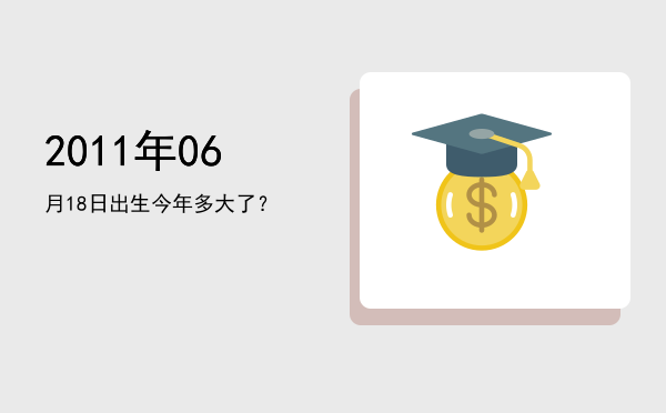 2011年06月18日出生今年多大了?