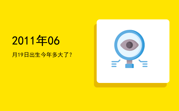 2011年06月19日出生今年多大了?