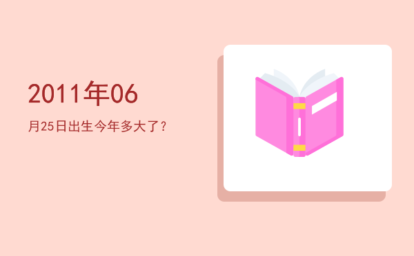 2011年06月25日出生今年多大了?