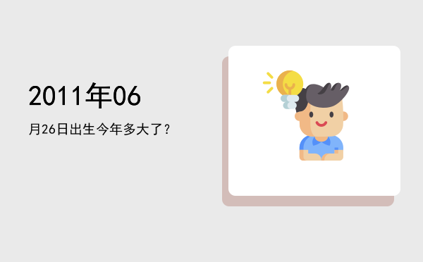 2011年06月26日出生今年多大了?