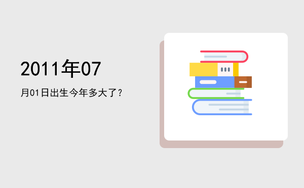 2011年07月01日出生今年多大了?