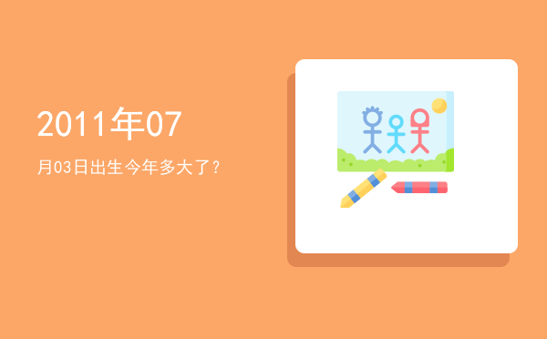 2011年07月03日出生今年多大了?