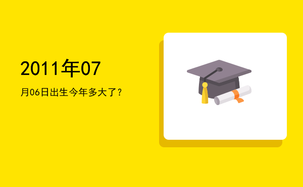 2011年07月06日出生今年多大了?