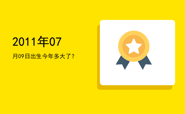 2011年07月09日出生今年多大了?