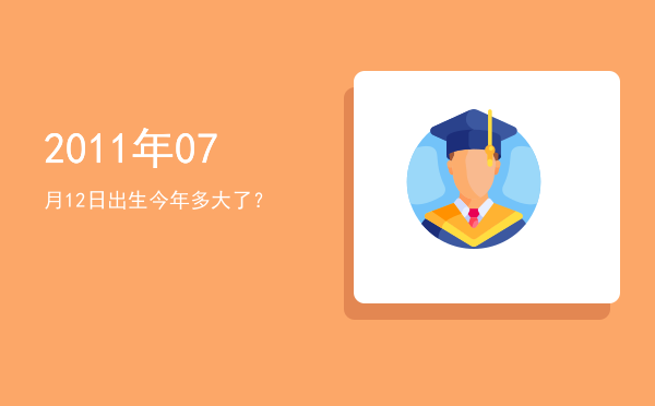 2011年07月12日出生今年多大了?