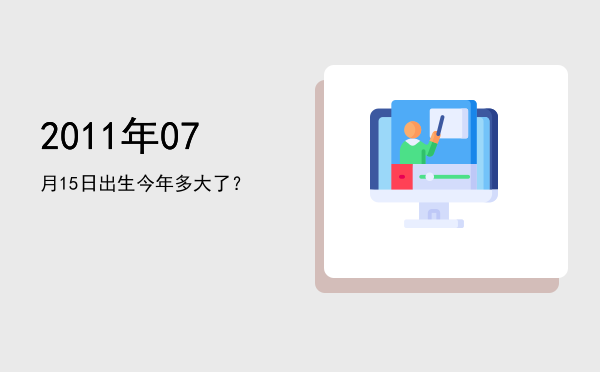 2011年07月15日出生今年多大了?