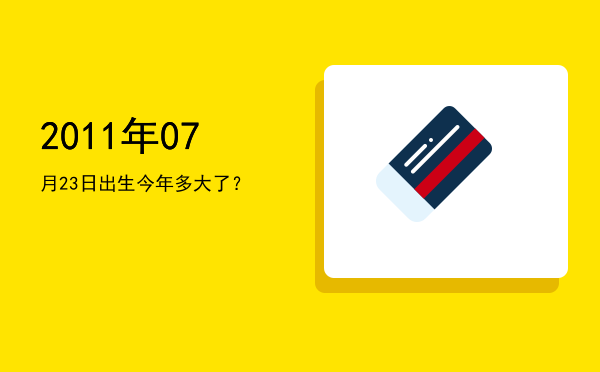 2011年07月23日出生今年多大了?