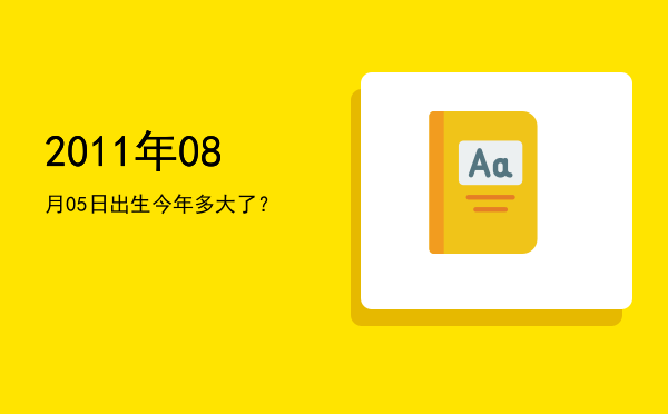2011年08月05日出生今年多大了?