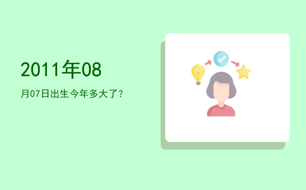 2011年08月07日出生今年多大了?