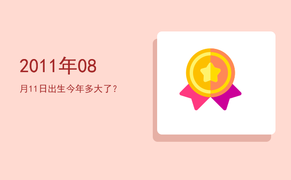 2011年08月11日出生今年多大了?