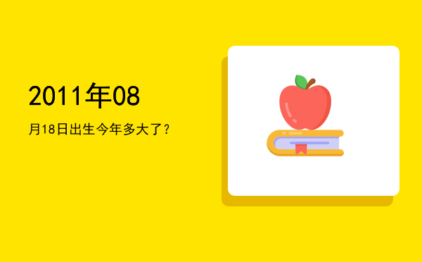 2011年08月18日出生今年多大了?