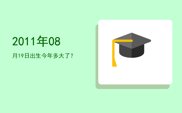2011年08月19日出生今年多大了?