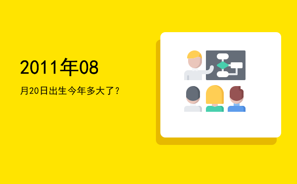 2011年08月20日出生今年多大了?