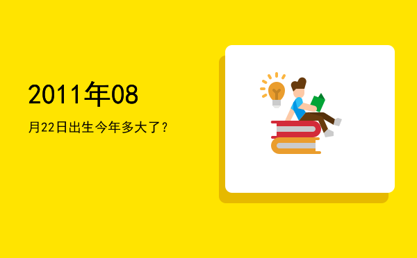 2011年08月22日出生今年多大了?