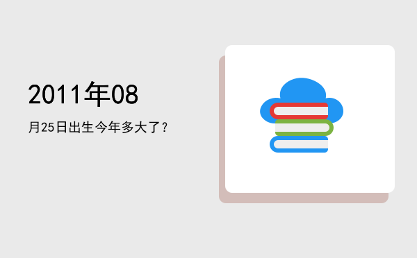 2011年08月25日出生今年多大了?