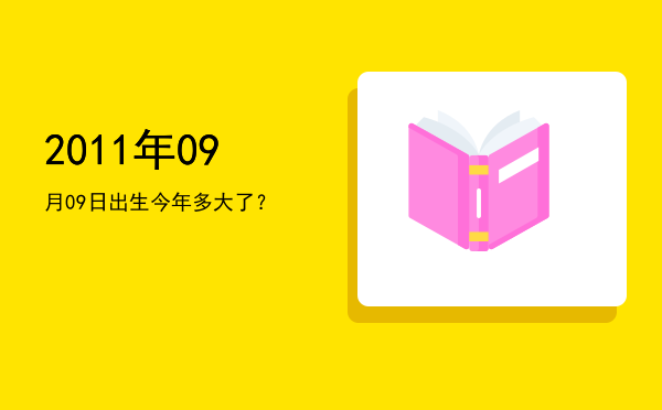2011年09月09日出生今年多大了?