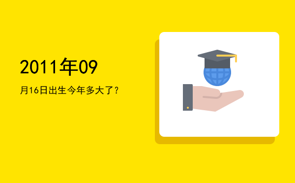 2011年09月16日出生今年多大了?