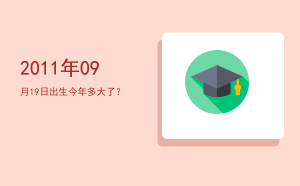 2011年09月19日出生今年多大了?