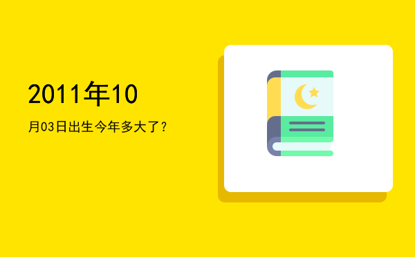 2011年10月03日出生今年多大了?