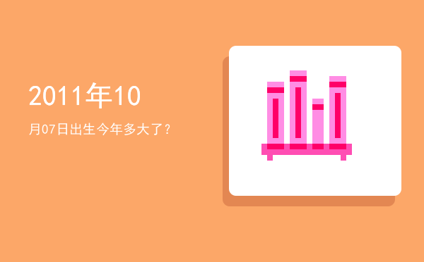 2011年10月07日出生今年多大了?