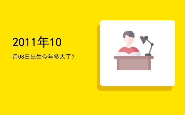 2011年10月08日出生今年多大了？