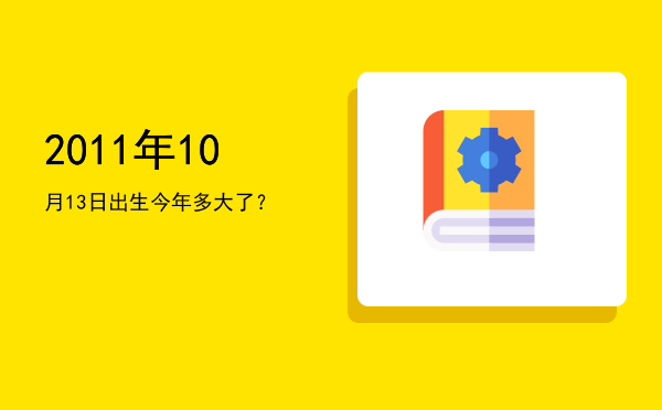 2011年10月13日出生今年多大了?