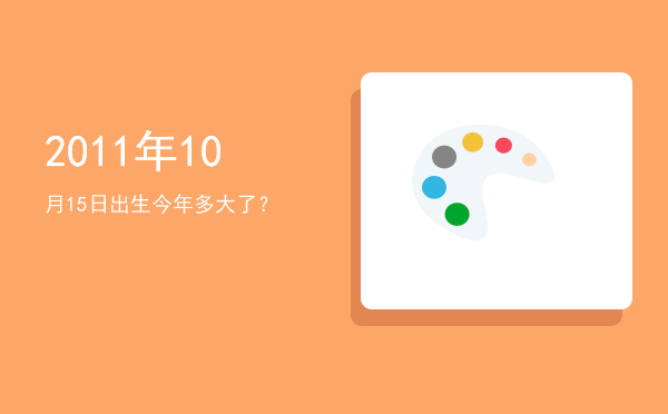 2011年10月15日出生今年多大了?