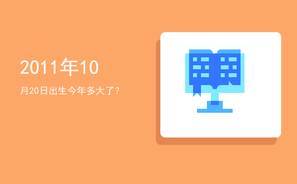 2011年10月20日出生今年多大了?