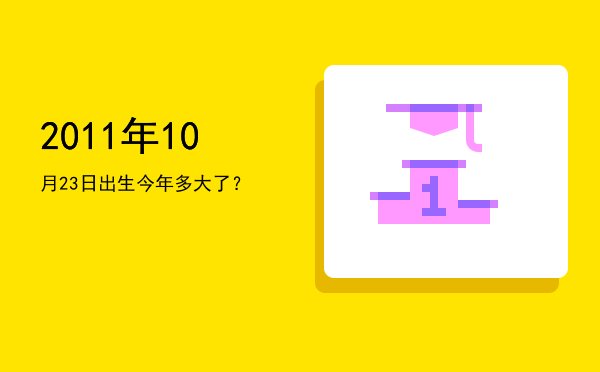 2011年10月23日出生今年多大了?