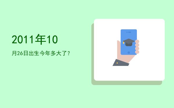 2011年10月26日出生今年多大了?
