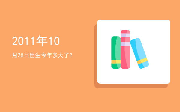 2011年10月28日出生今年多大了?