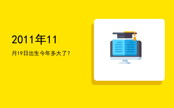 2011年11月19日出生今年多大了?
