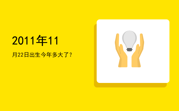 2011年11月22日出生今年多大了?