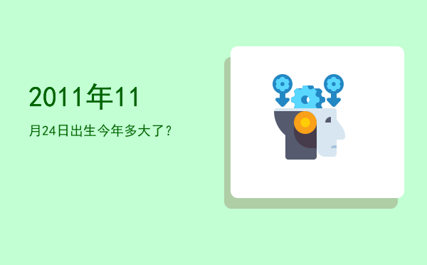 2011年11月24日出生今年多大了?