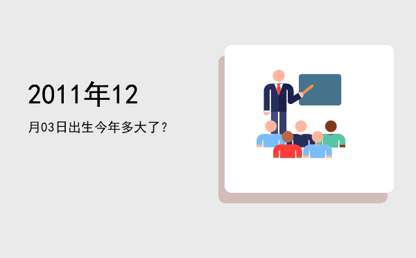 2011年12月03日出生今年多大了?