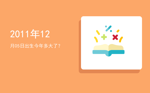 2011年12月05日出生今年多大了?