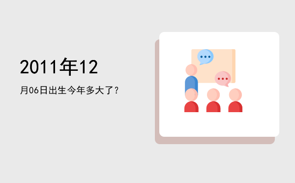 2011年12月06日出生今年多大了?