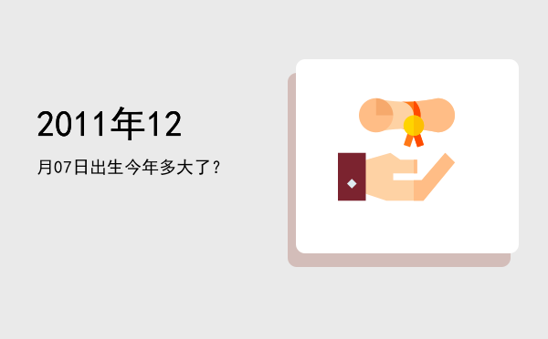 2011年12月07日出生今年多大了?