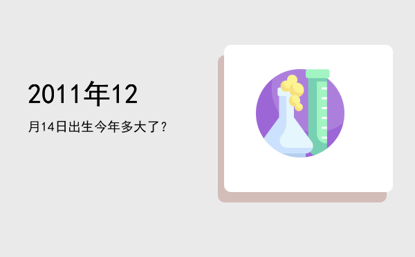 2011年12月14日出生今年多大了?