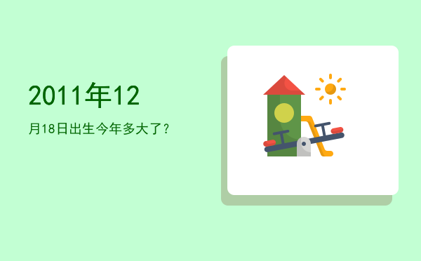 2011年12月18日出生今年多大了?