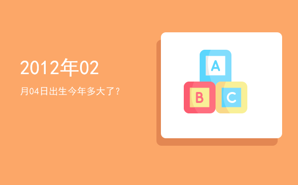 2012年02月04日出生今年多大了?