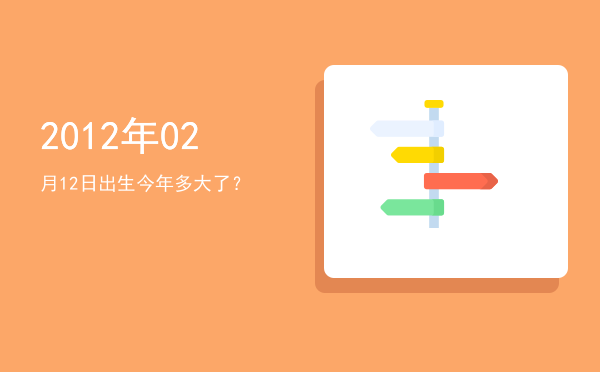 2012年02月12日出生今年多大了?