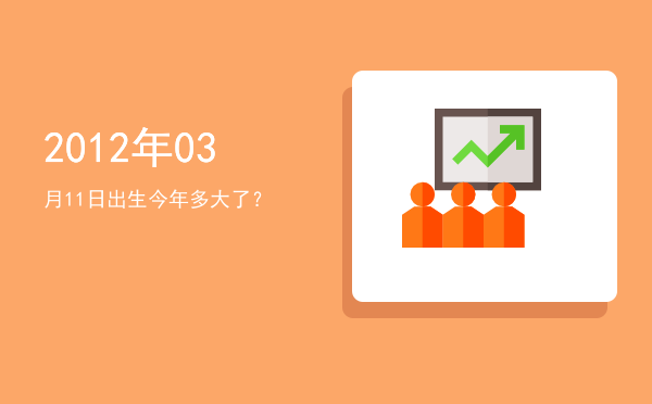 2012年03月11日出生今年多大了?