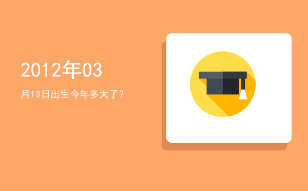 2012年03月13日出生今年多大了?