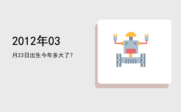 2012年03月23日出生今年多大了?
