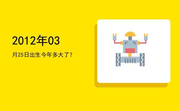 2012年03月25日出生今年多大了?