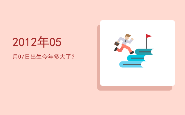 2012年05月07日出生今年多大了?