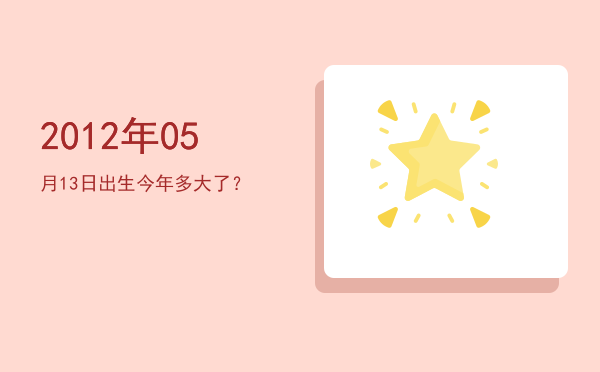 2012年05月13日出生今年多大了?